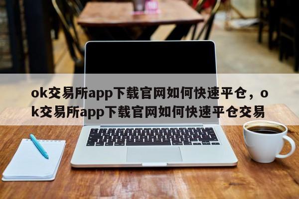 ok交易所app下载官网如何快速平仓，ok交易所app下载官网如何快速平仓交易-第1张图片-易算准