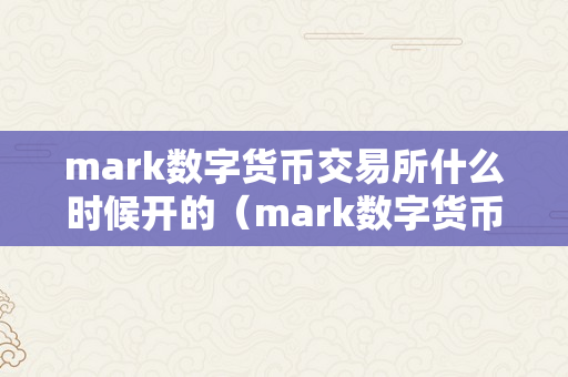 mark数字货币交易所什么时候开的（mark数字货币交易所什么时候开的营业）