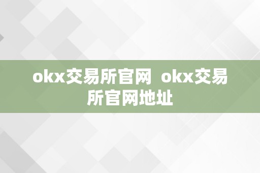 OKX交易所官网：全球领先的数字资产交易平台，提供比特币、以太坊等多样交易服务