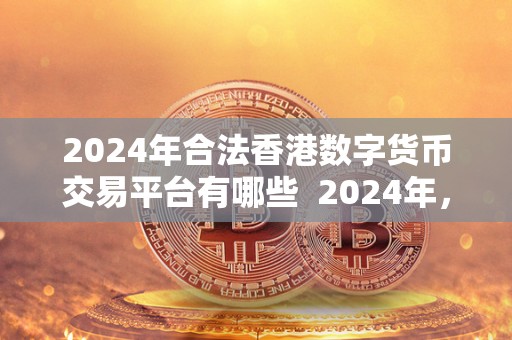 2024年合法香港数字货币交易平台有哪些  2024年，香港数字货币交易平台正式合法化，为投资者提供更安全、便捷的数字货币交易服务。在这个充满机遇的市场中，投资者可以选择多种平台进行交易，包括但不限于Coinbase、Binance、OKEx等知名交易所。这些平台提供了丰富的数字货币选择，强大的交易功能和安全的资金保障，吸引了大量投资者的关注和参与。