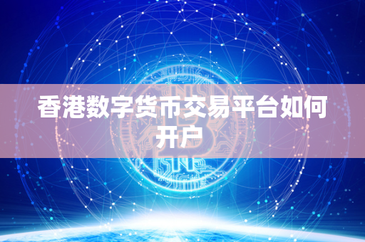 香港数字货币交易平台开户指南：注册、KYC验证与安全措施全解析